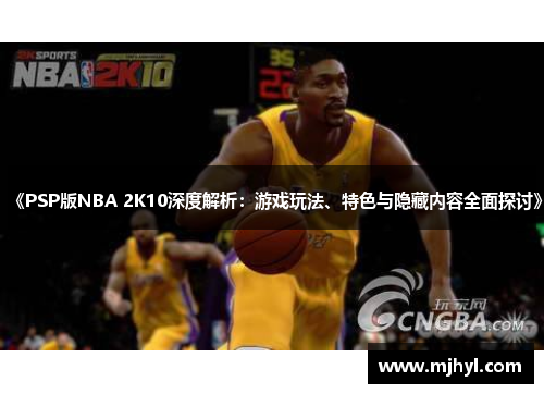 《PSP版NBA 2K10深度解析：游戏玩法、特色与隐藏内容全面探讨》